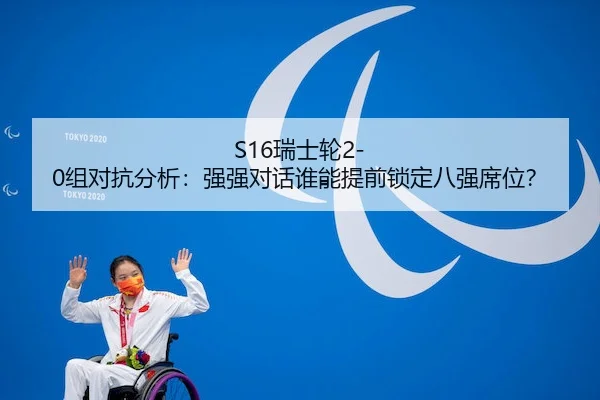S16瑞士轮2-0组对抗分析：强强对话谁能提前锁定八强席位？